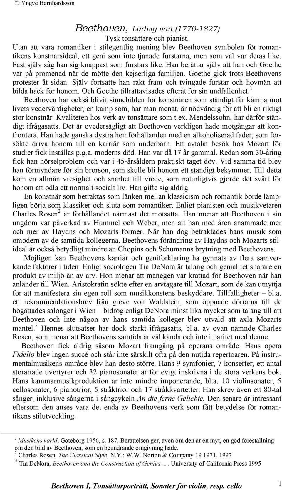 Fast själv såg han sig knappast som furstars like. Han berättar själv att han och Goethe var på promenad när de mötte den kejserliga familjen. Goethe gick trots Beethovens protester åt sidan.