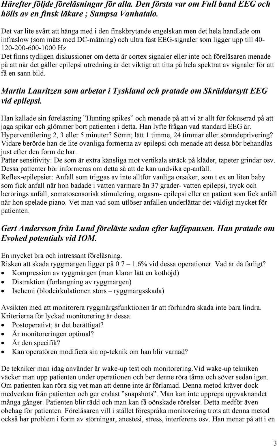 Det finns tydligen diskussioner om detta är cortex signaler eller inte och föreläsaren menade på att när det gäller epilepsi utredning är det viktigt att titta på hela spektrat av signaler för att få