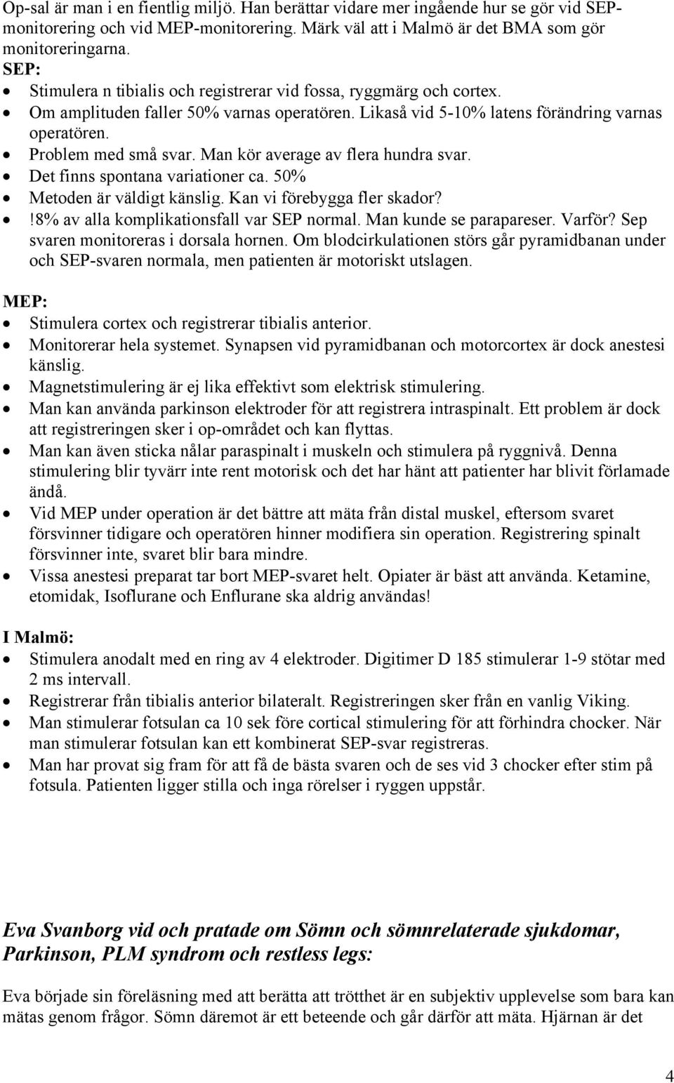 Man kör average av flera hundra svar. Det finns spontana variationer ca. 50% Metoden är väldigt känslig. Kan vi förebygga fler skador?!8% av alla komplikationsfall var SEP normal.