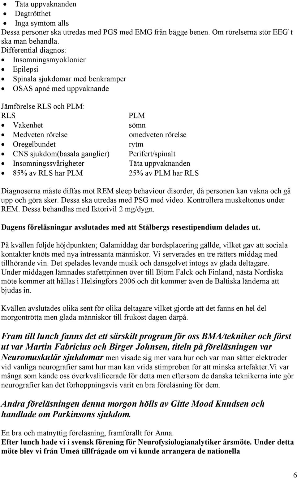 Oregelbundet rytm CNS sjukdom(basala ganglier) Perifert/spinalt Insomningssvårigheter Täta uppvaknanden 85% av RLS har PLM 25% av PLM har RLS Diagnoserna måste diffas mot REM sleep behaviour