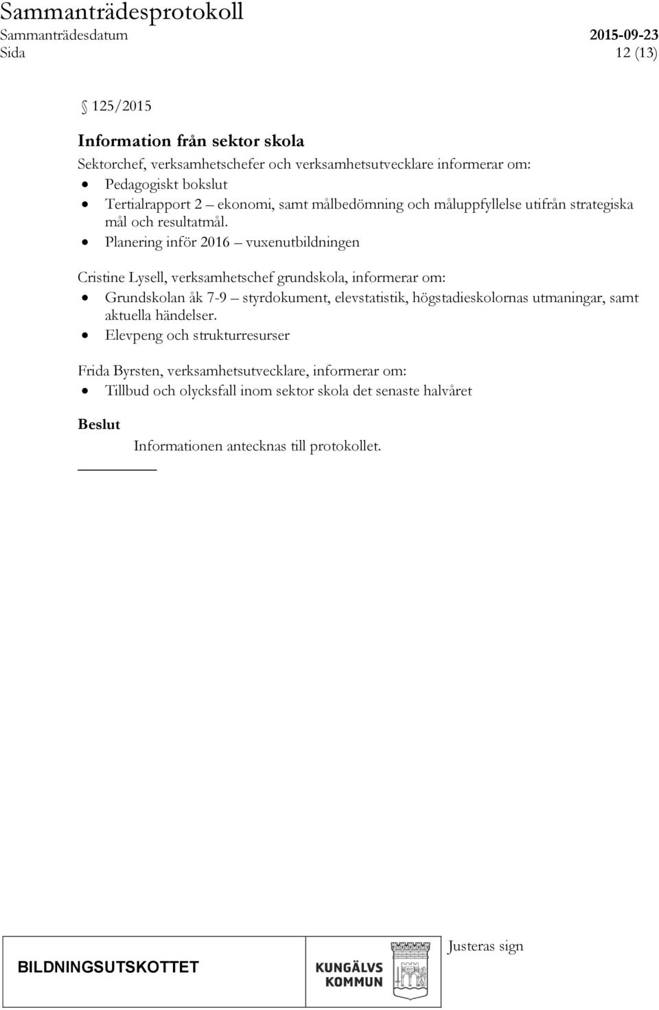 Planering inför 2016 vuxenutbildningen Cristine Lysell, verksamhetschef grundskola, informerar om: Grundskolan åk 7-9 styrdokument, elevstatistik,