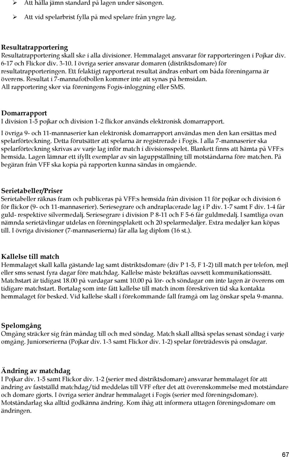 Ett felaktigt rapporterat resultat ändras enbart om båda föreningarna är överens. Resultat i 7-mannafotbollen kommer inte att synas på hemsidan.