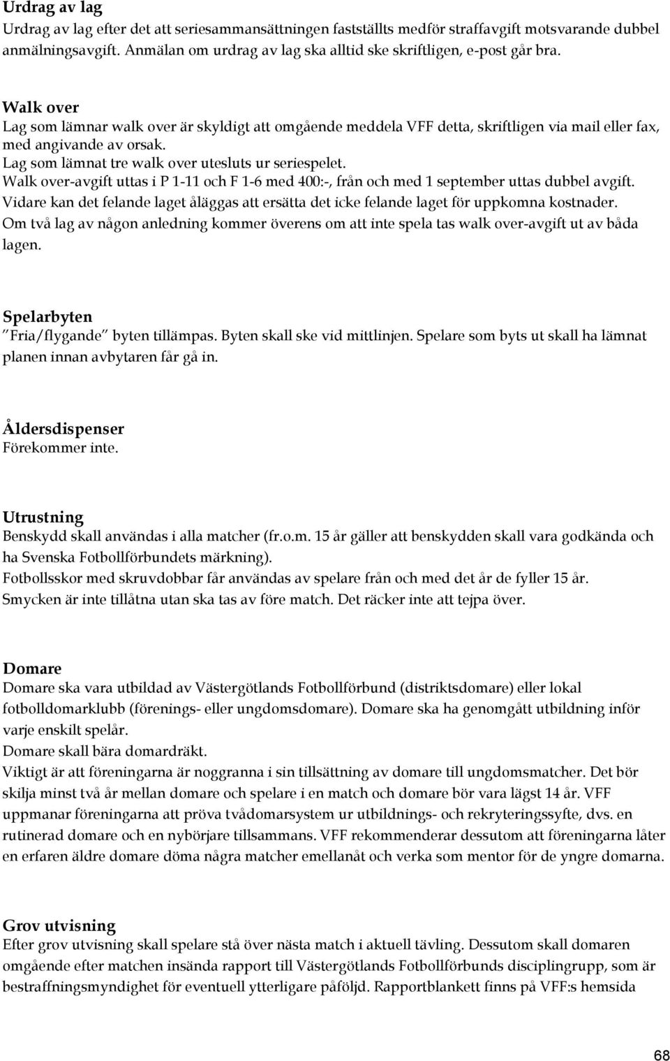 Walk over Lag som lämnar walk over är skyldigt att omgående meddela VFF detta, skriftligen via mail eller fax, med angivande av orsak. Lag som lämnat tre walk over utesluts ur seriespelet.