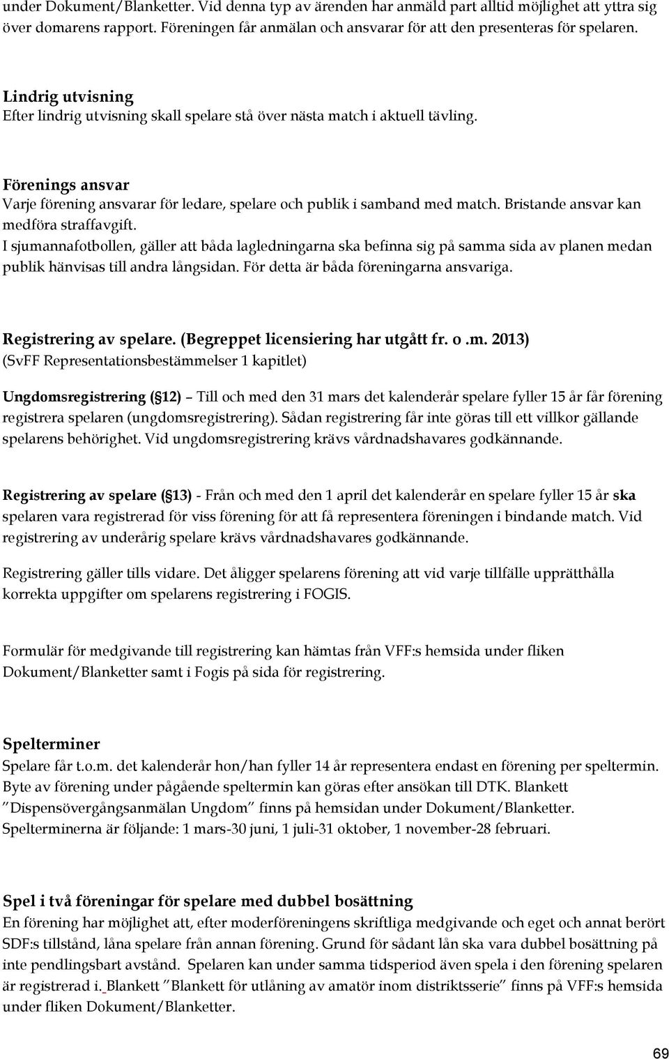 Bristande ansvar kan medföra straffavgift. I sjumannafotbollen, gäller att båda lagledningarna ska befinna sig på samma sida av planen medan publik hänvisas till andra långsidan.