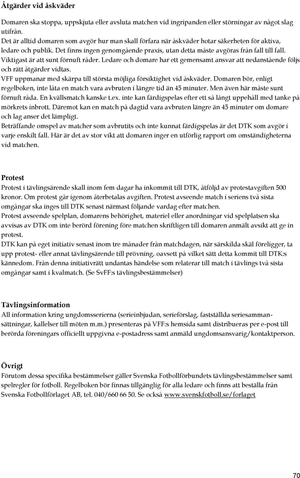 Viktigast är att sunt förnuft råder. Ledare och domare har ett gemensamt ansvar att nedanstående följs och rätt åtgärder vidtas. VFF uppmanar med skärpa till största möjliga försiktighet vid åskväder.
