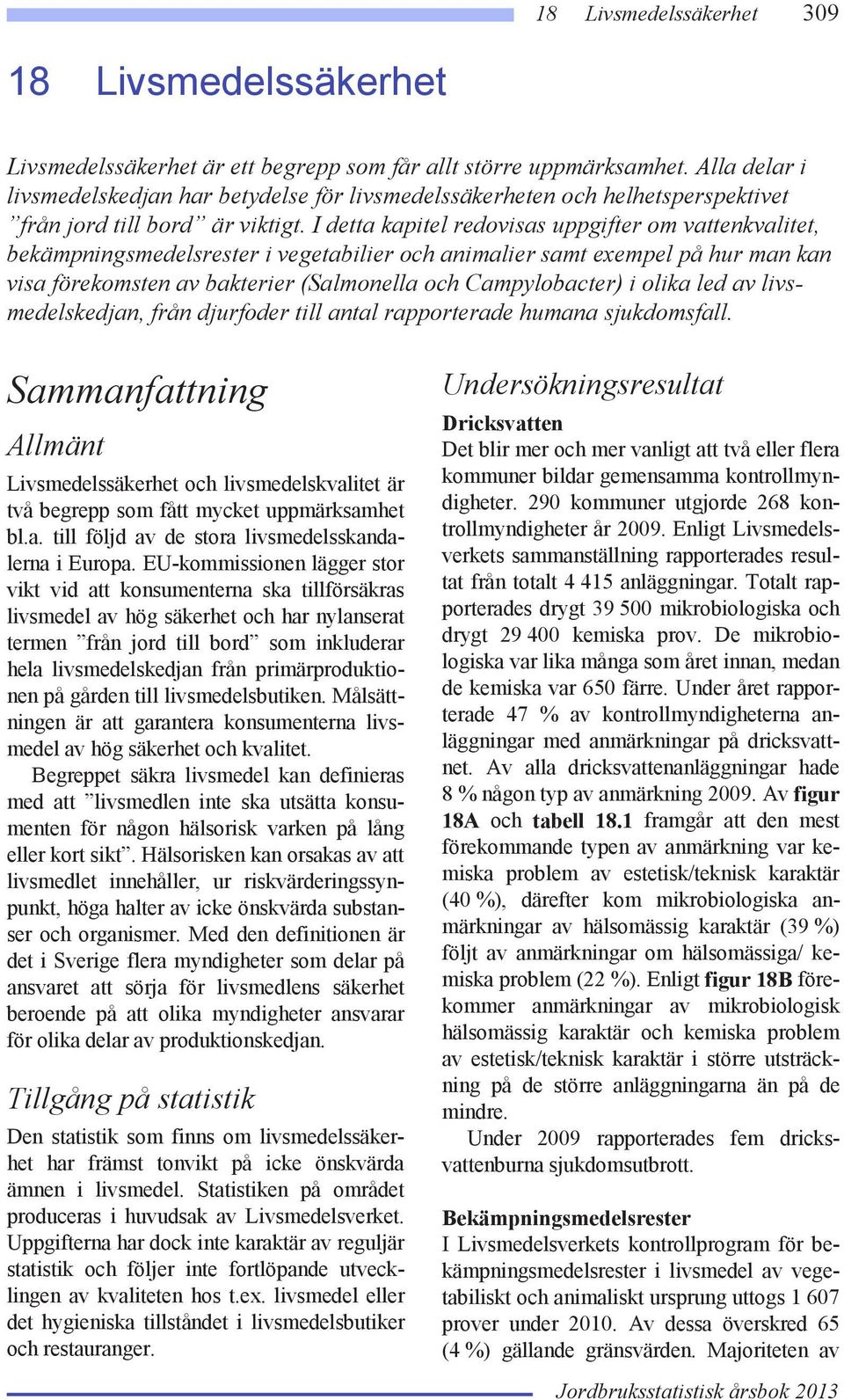 I detta kapitel redovisas uppgifter om vattenkvalitet, bekämpningsmedelsrester i vegetabilier och animalier samt exempel på hur man kan visa förekomsten av bakterier (Salmonella och Campylobacter) i