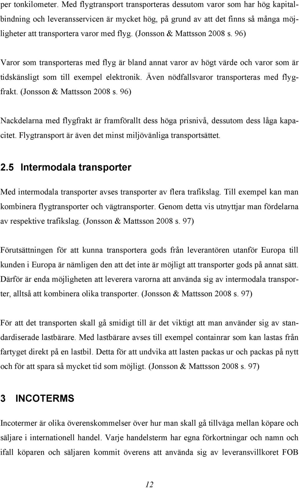 (Jonsson & Mattsson 2008 s. 96) Varor som transporteras med flyg är bland annat varor av högt värde och varor som är tidskänsligt som till exempel elektronik.