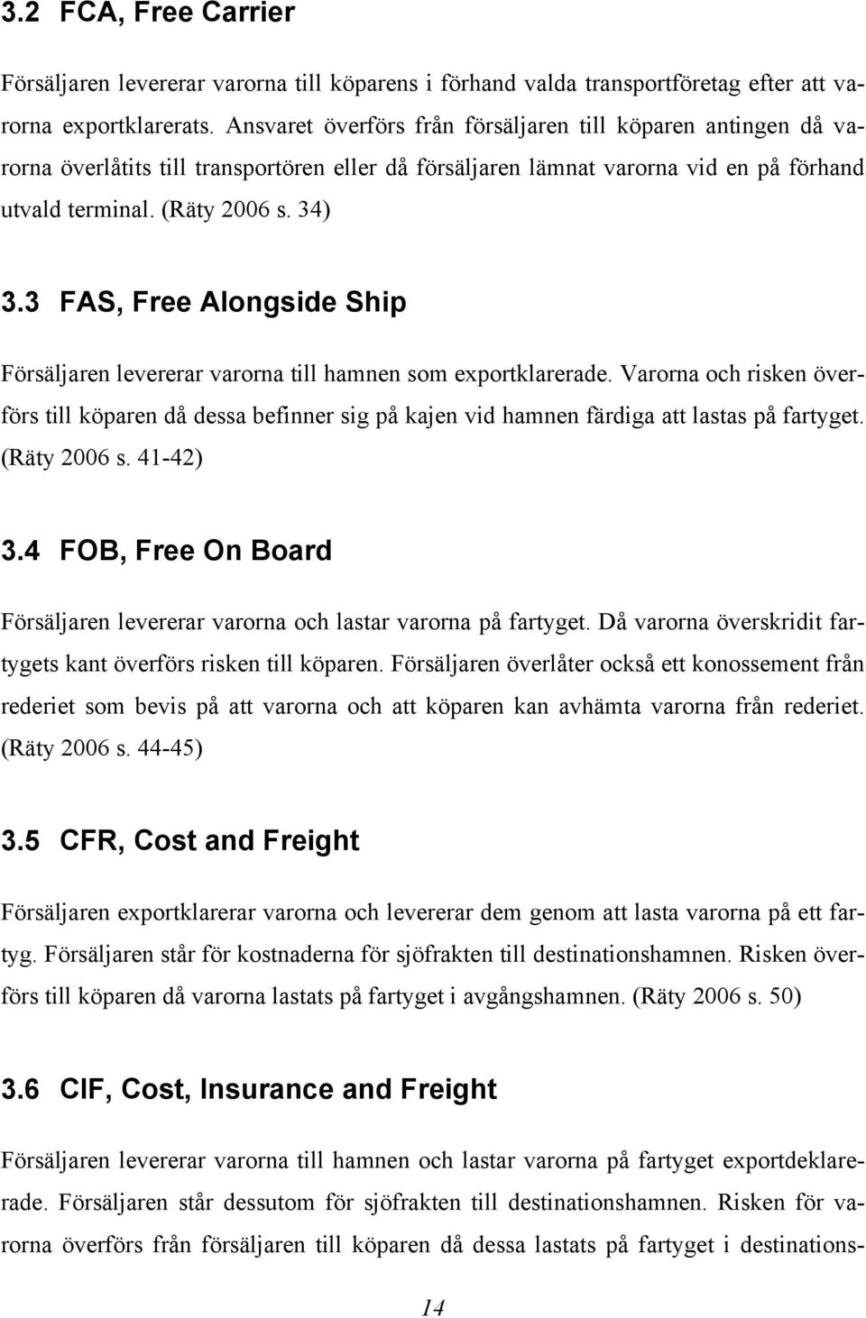 3 FAS, Free Alongside Ship Försäljaren levererar varorna till hamnen som exportklarerade.