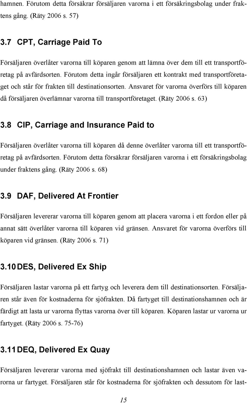 Förutom detta ingår försäljaren ett kontrakt med transportföretaget och står för frakten till destinationsorten.