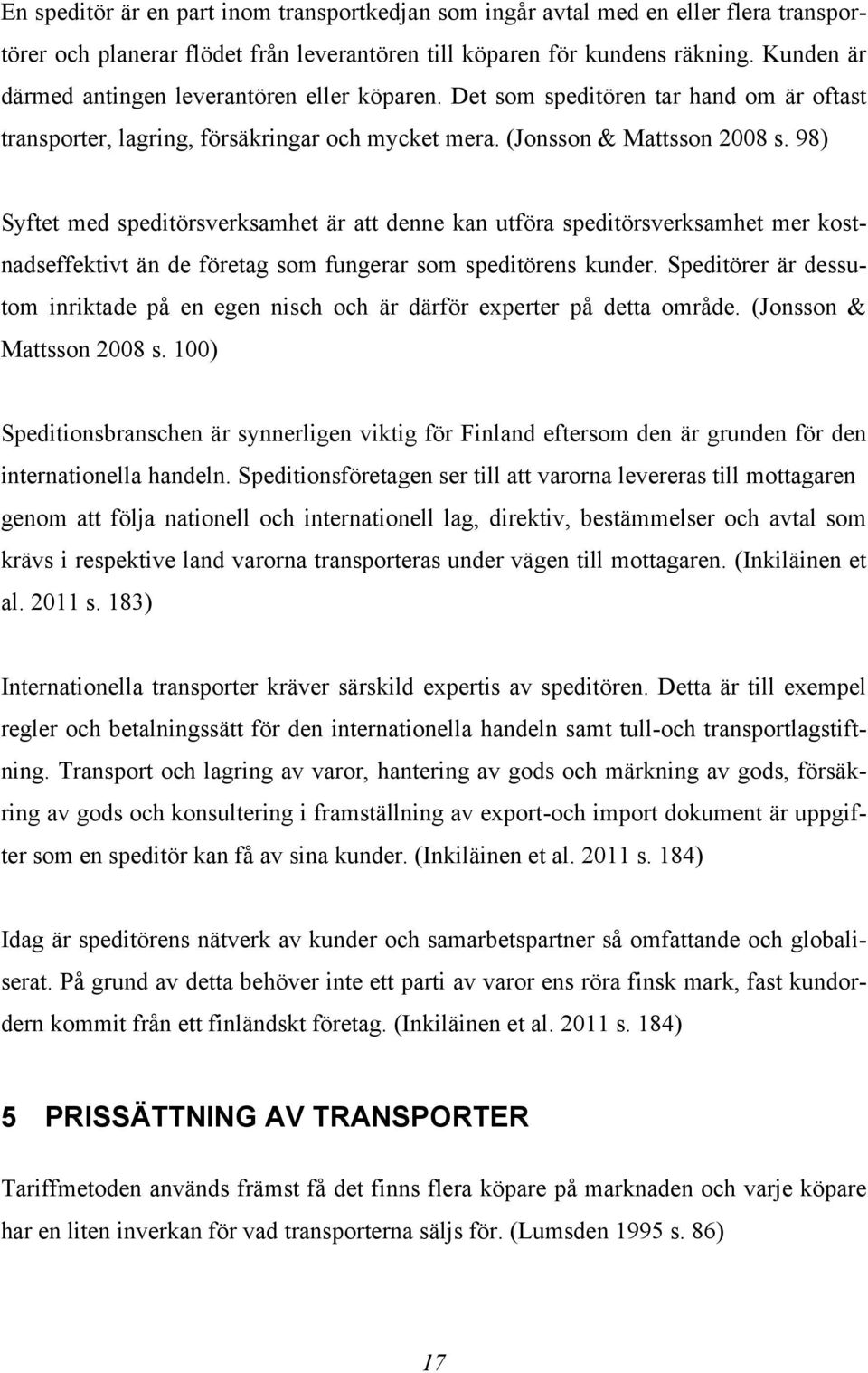 98) Syftet med speditörsverksamhet är att denne kan utföra speditörsverksamhet mer kostnadseffektivt än de företag som fungerar som speditörens kunder.