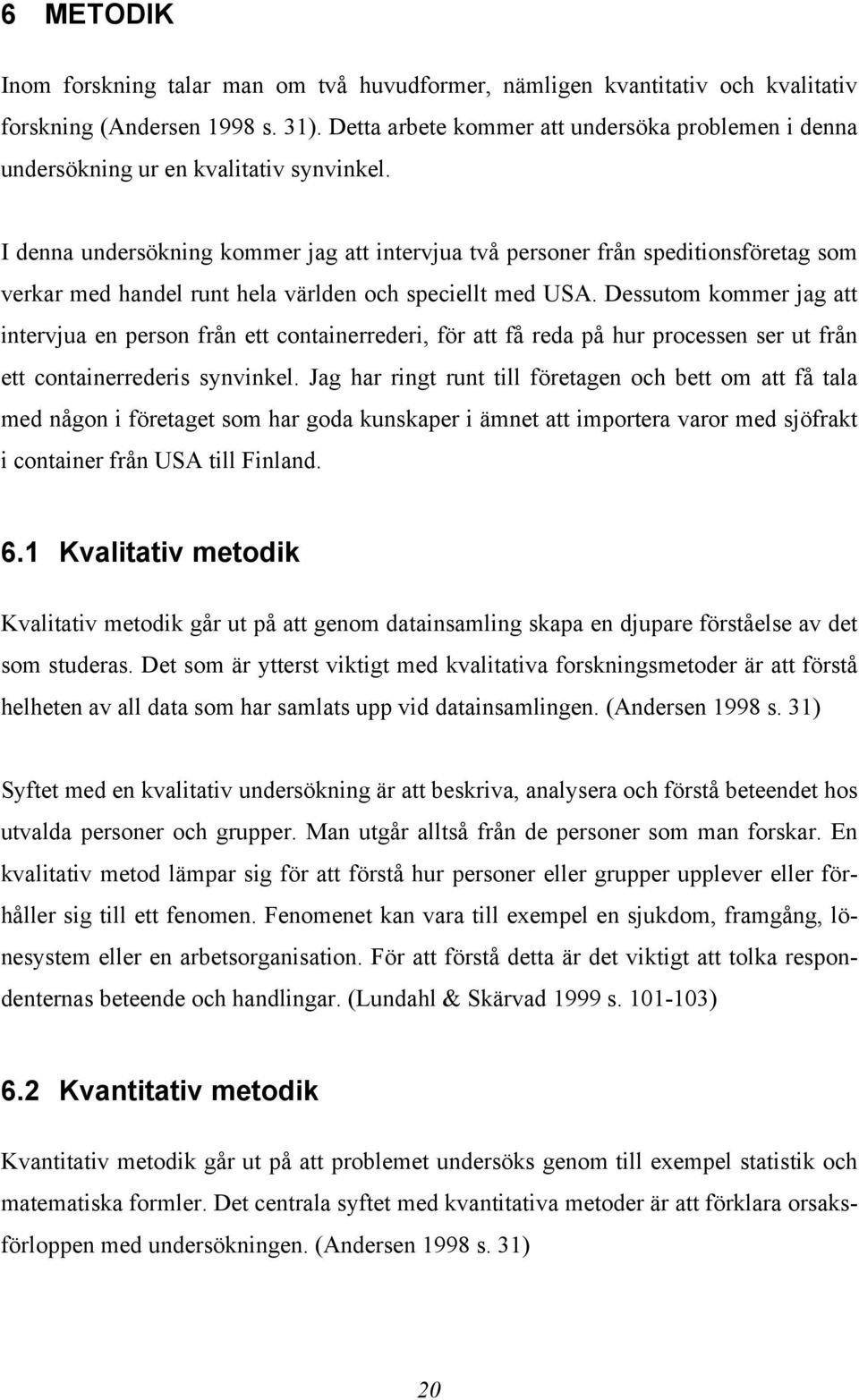 I denna undersökning kommer jag att intervjua två personer från speditionsföretag som verkar med handel runt hela världen och speciellt med USA.