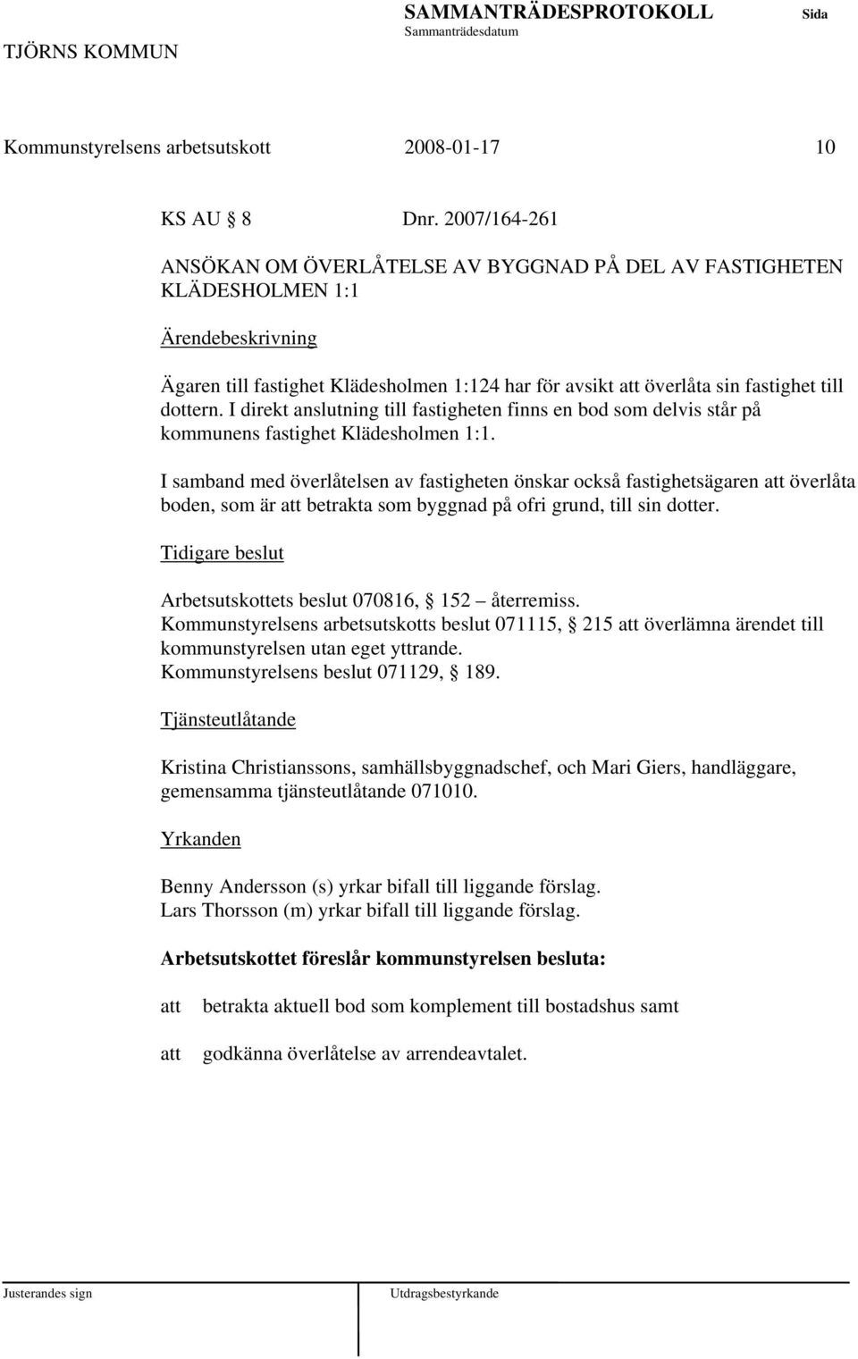 I direkt anslutning till fastigheten finns en bod som delvis står på kommunens fastighet Klädesholmen 1:1.