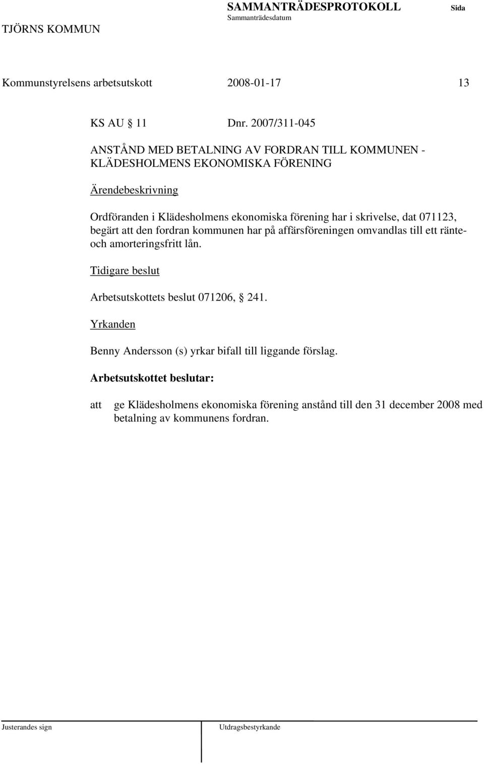 har i skrivelse, dat 071123, begärt den fordran kommunen har på affärsföreningen omvandlas till ett ränteoch amorteringsfritt lån.