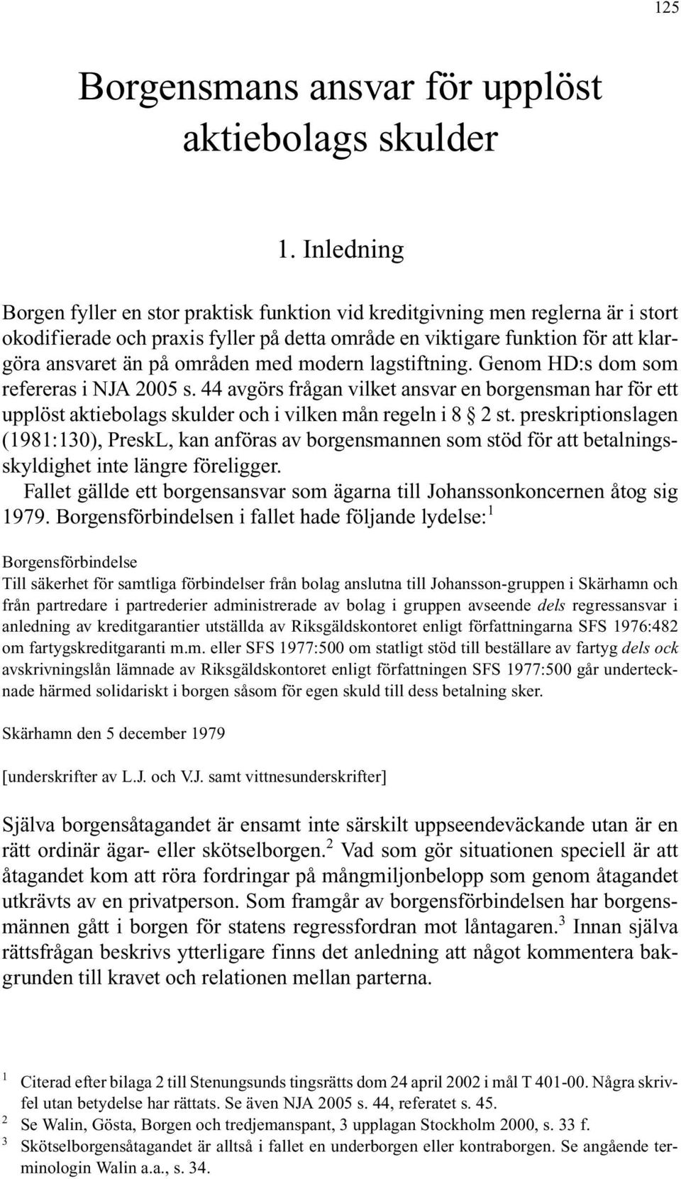 områden med modern lagstiftning. Genom HD:s dom som refereras i NJA 2005 s. 44 avgörs frågan vilket ansvar en borgensman har för ett upplöst aktiebolags skulder och i vilken mån regeln i 8 2 st.