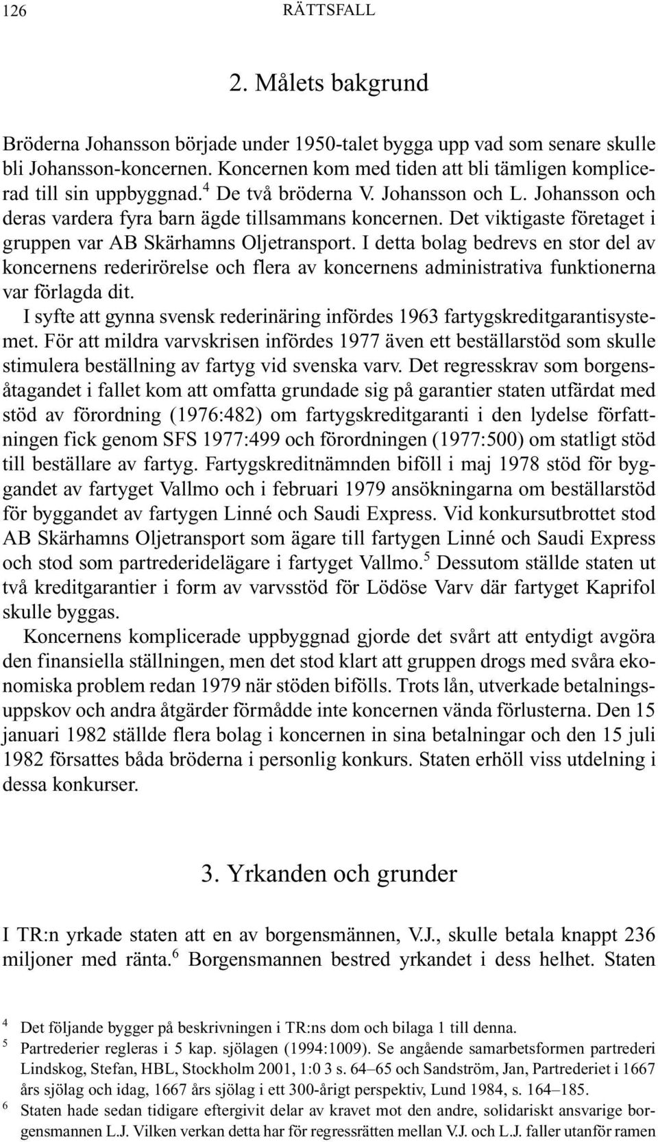 Det viktigaste företaget i gruppen var AB Skärhamns Oljetransport. I detta bolag bedrevs en stor del av koncernens rederirörelse och flera av koncernens administrativa funktionerna var förlagda dit.