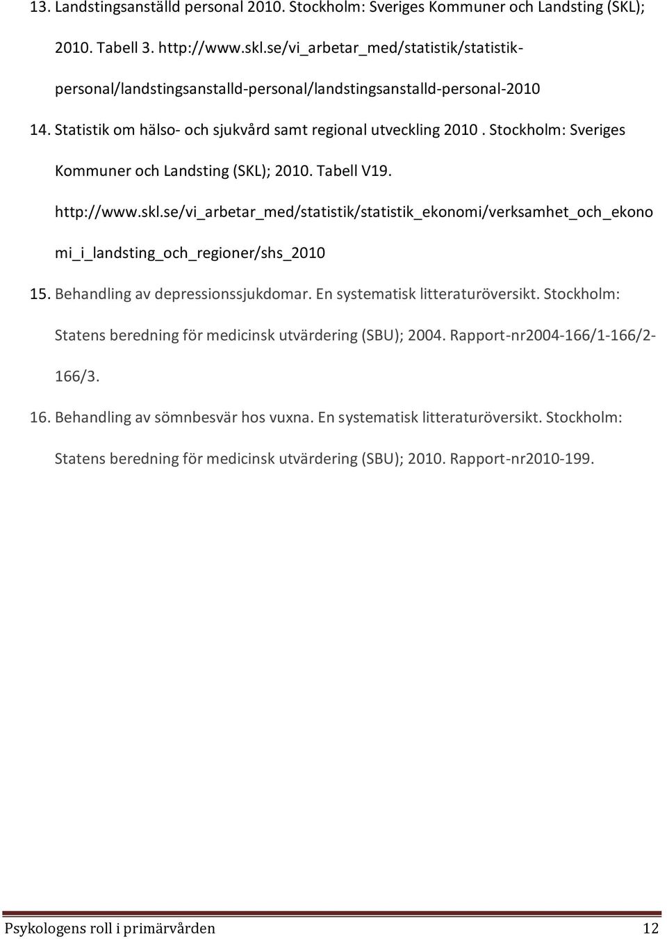 Stockholm: Sveriges Kommuner och Landsting (SKL); 2010. Tabell V19. http://www.skl.se/vi_arbetar_med/statistik/statistik_ekonomi/verksamhet_och_ekono mi_i_landsting_och_regioner/shs_2010 15.