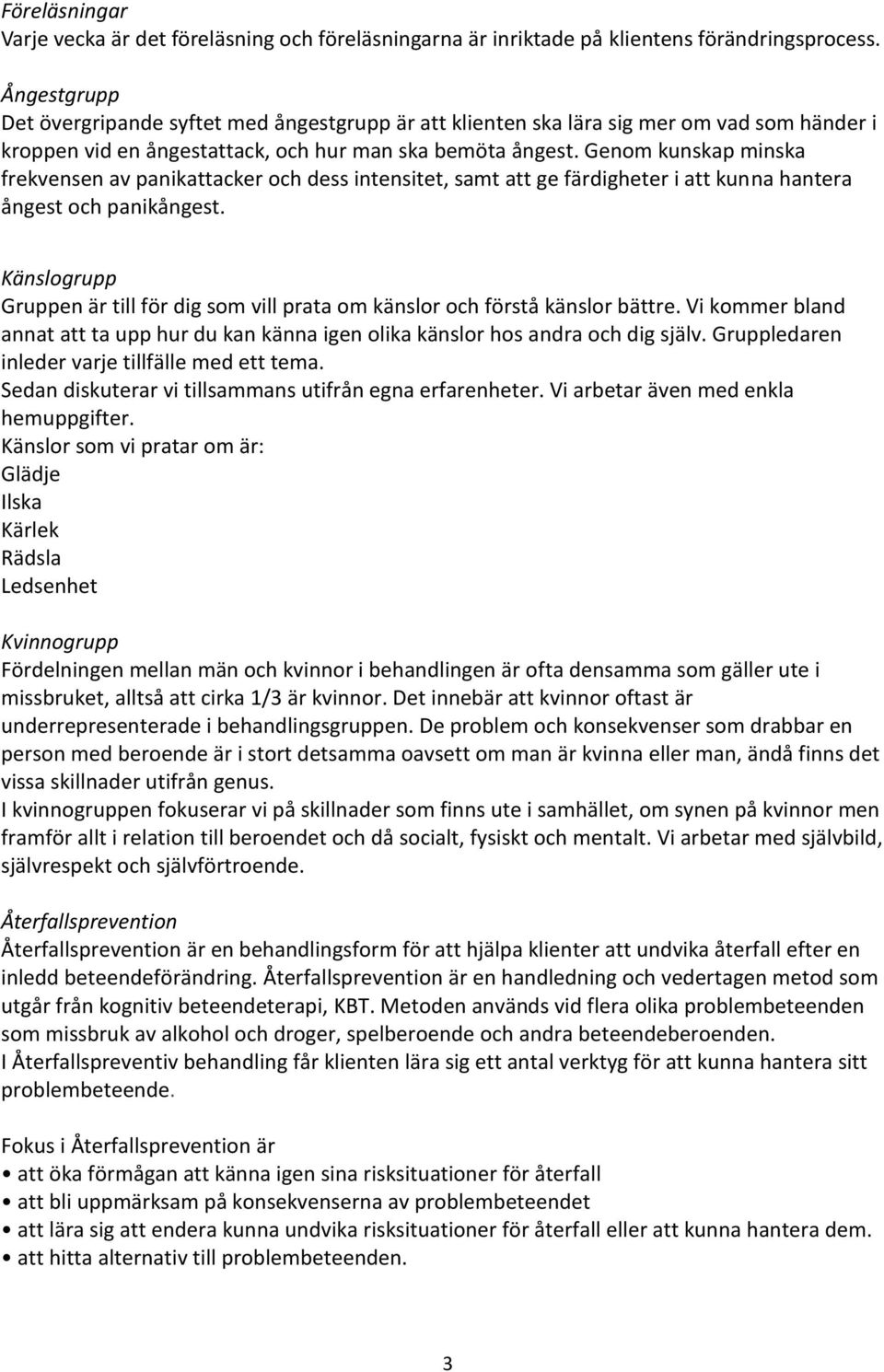 Genom kunskap minska frekvensen av panikattacker och dess intensitet, samt att ge färdigheter i att kunna hantera ångest och panikångest.