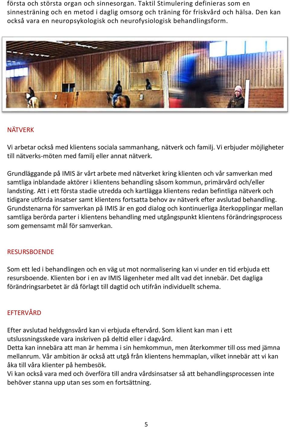 Vi erbjuder möjligheter till nätverks-möten med familj eller annat nätverk.