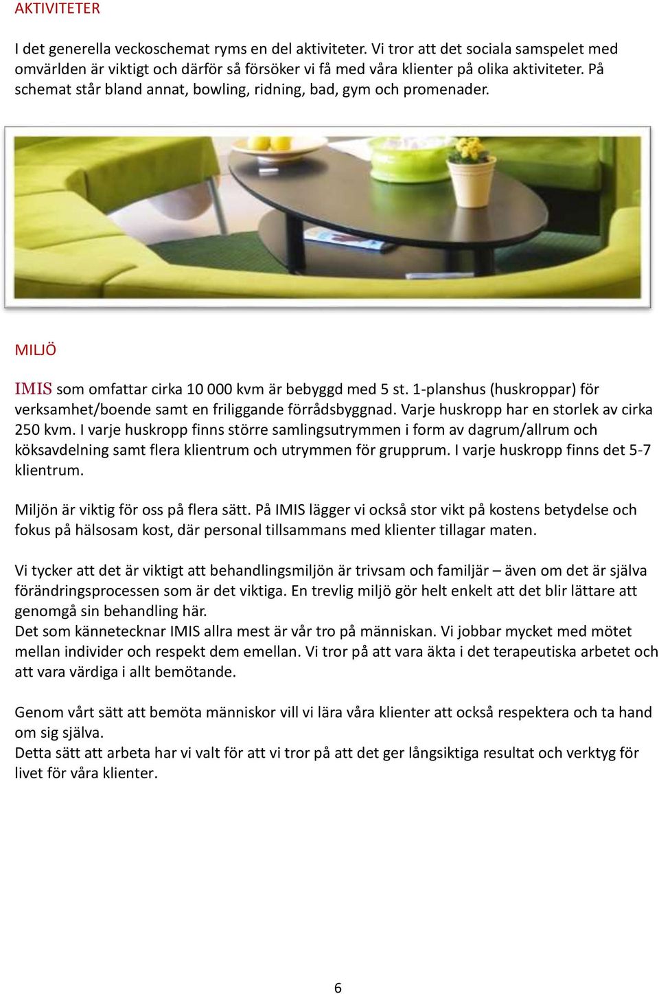 1-planshus (huskroppar) för verksamhet/boende samt en friliggande förrådsbyggnad. Varje huskropp har en storlek av cirka 250 kvm.