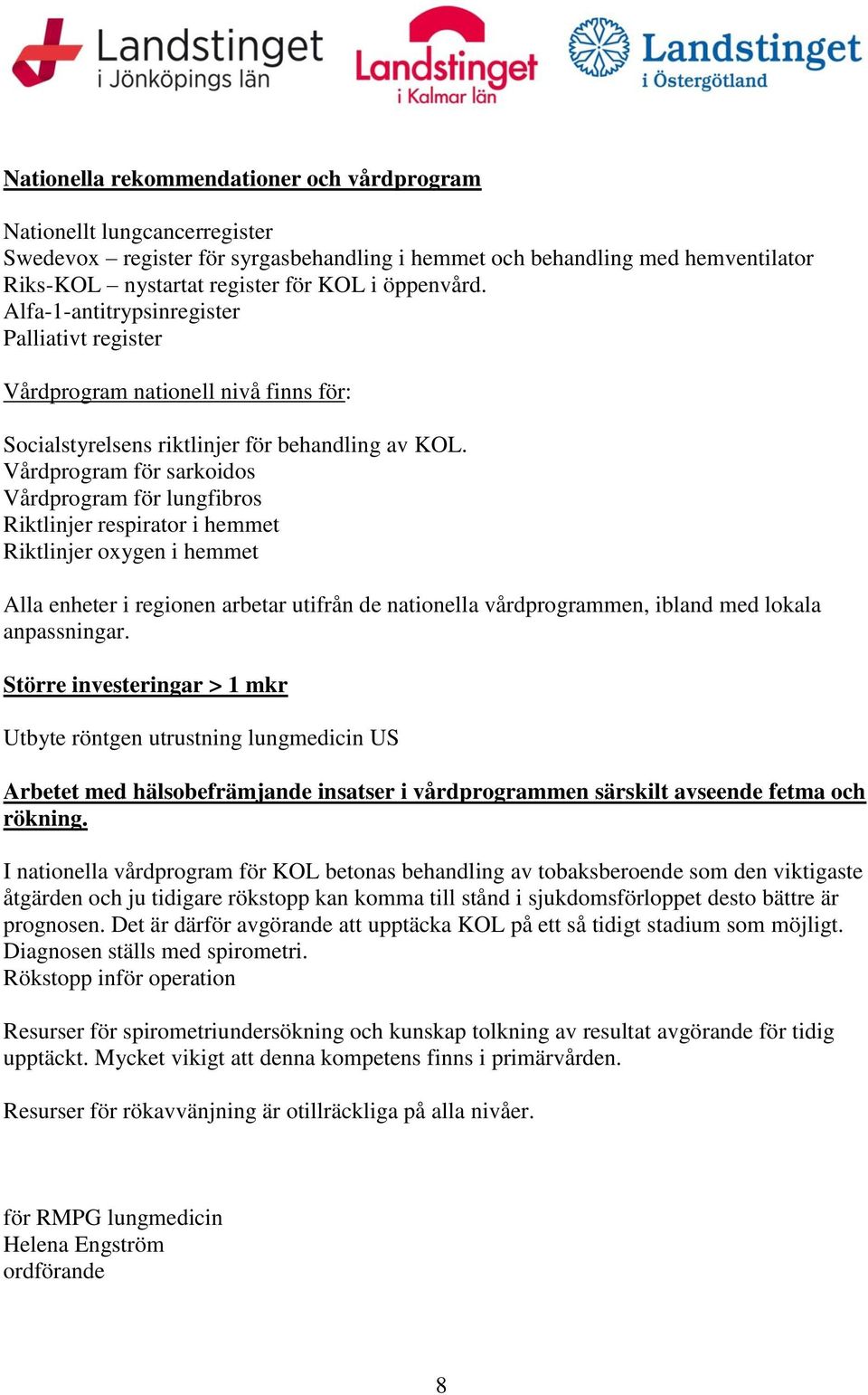 Vårdprogram för sarkoidos Vårdprogram för lungfibros Riktlinjer respirator i hemmet Riktlinjer oxygen i hemmet Alla enheter i regionen arbetar utifrån de nationella vårdprogrammen, ibland med lokala