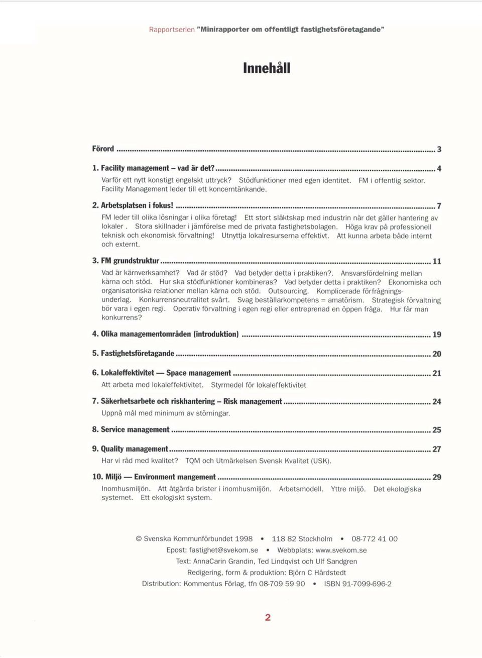 Ett stort släktskap med industrin när det gäller hantering av lokaler. Stora skillnader i jämförelse med de privata fastighetsbolagen. Höga krav på professionell teknisk och ekonomisk förvaltning!