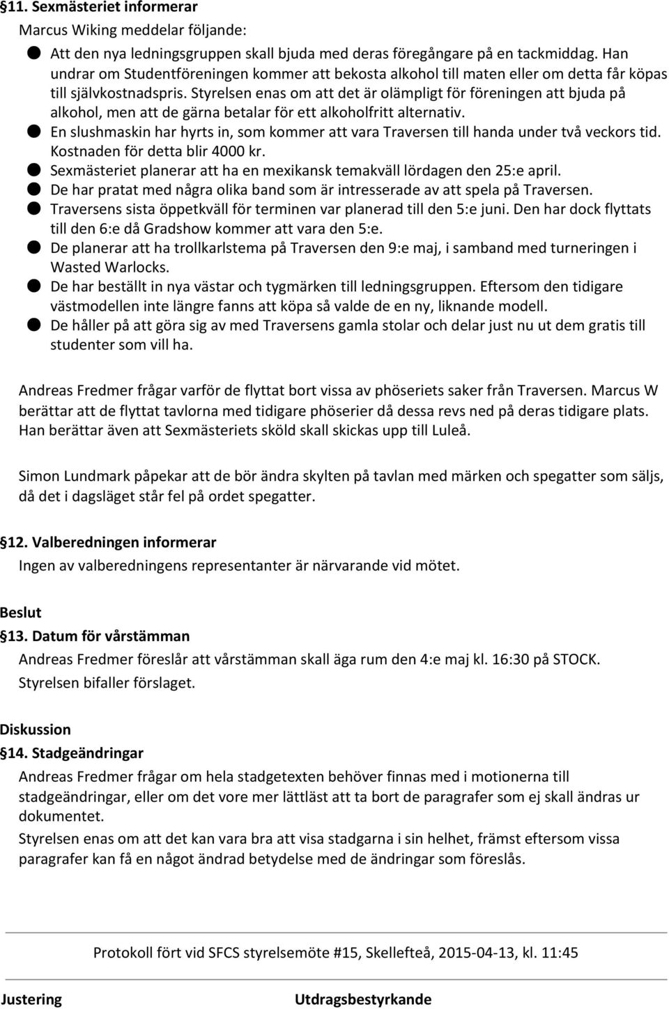 Styrelsen enas om att det är olämpligt för föreningen att bjuda på alkohol, men att de gärna betalar för ett alkoholfritt alternativ.