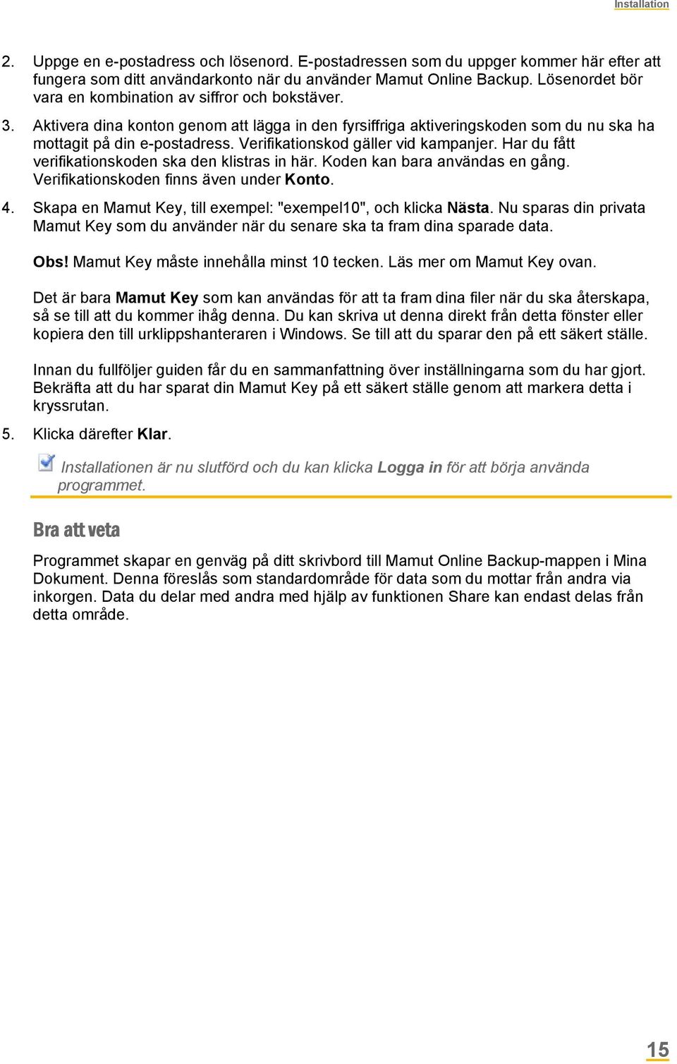 Verifikationskod gäller vid kampanjer. Har du fått verifikationskoden ska den klistras in här. Koden kan bara användas en gång. Verifikationskoden finns även under Konto. 4.