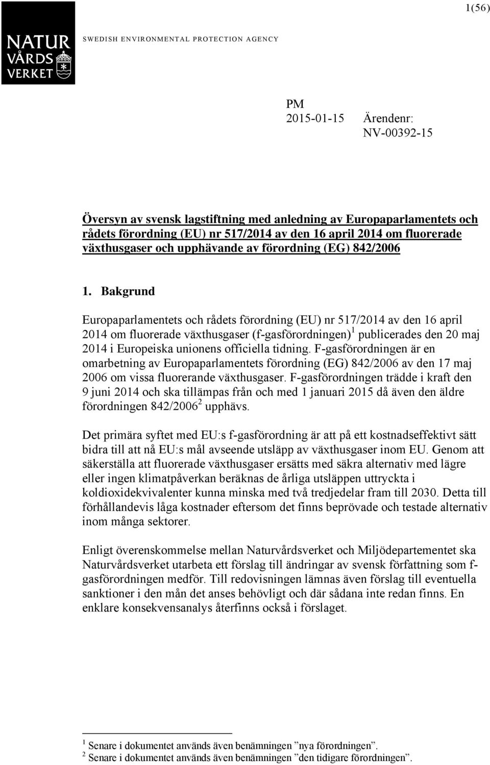 Bakgrund förordning (EU) nr 517/2014 av den 16 april 2014 om fluorerade växthusgaser (f-gasförordningen) 1 publicerades den 20 maj 2014 i Europeiska unionens officiella tidning.