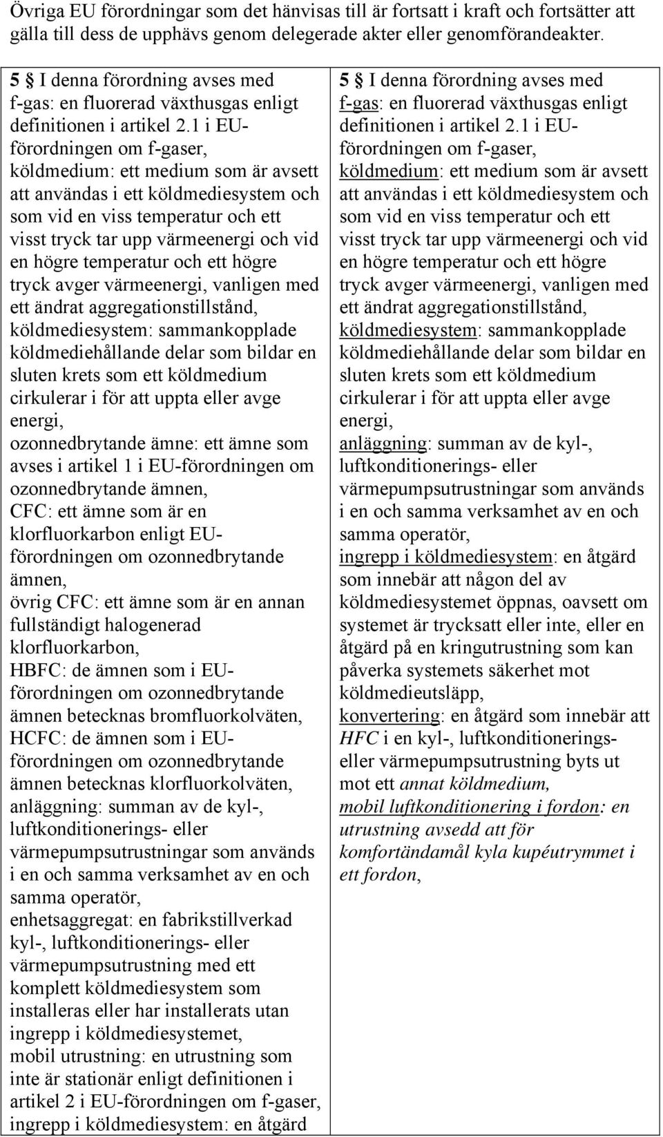 1 i EUförordningen om f-gaser, köldmedium: ett medium som är avsett att användas i ett köldmediesystem och som vid en viss temperatur och ett visst tryck tar upp värmeenergi och vid en högre