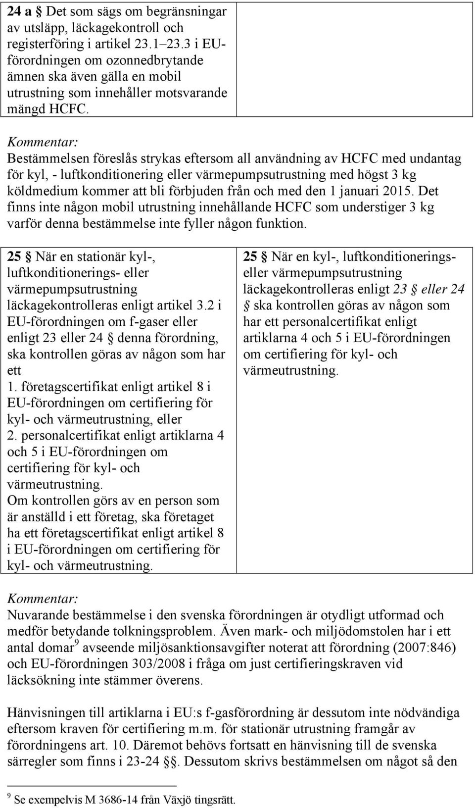 Bestämmelsen föreslås strykas eftersom all användning av HCFC med undantag för kyl, - luftkonditionering eller värmepumpsutrustning med högst 3 kg köldmedium kommer att bli förbjuden från och med den