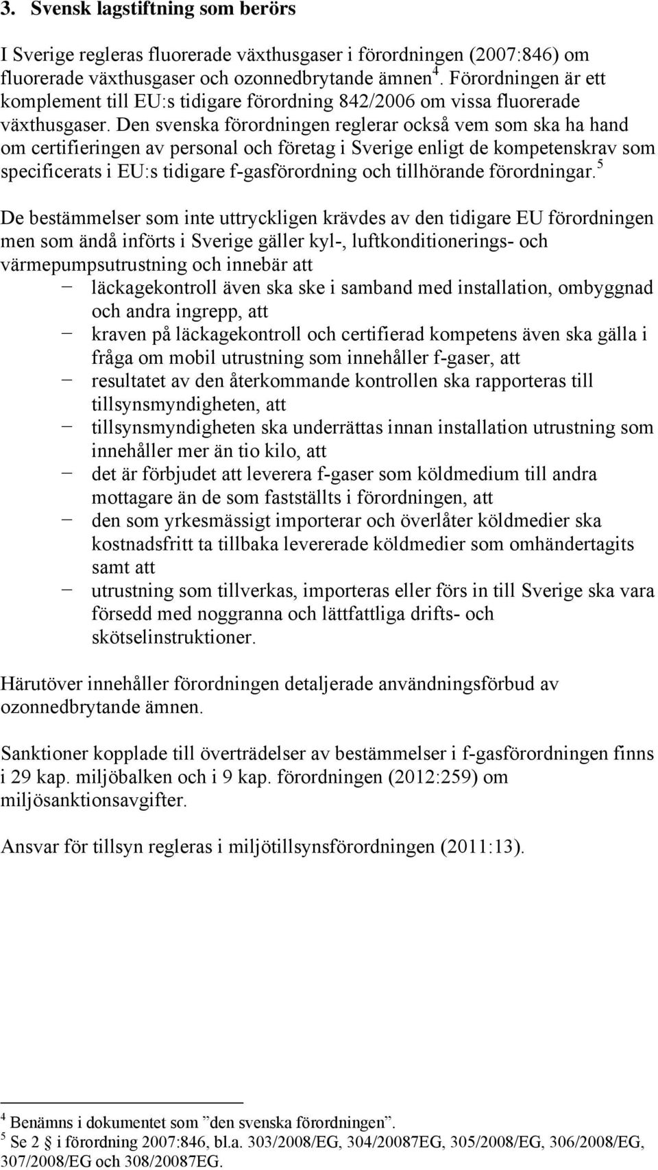 Den svenska förordningen reglerar också vem som ska ha hand om certifieringen av personal och företag i Sverige enligt de kompetenskrav som specificerats i EU:s tidigare f-gasförordning och
