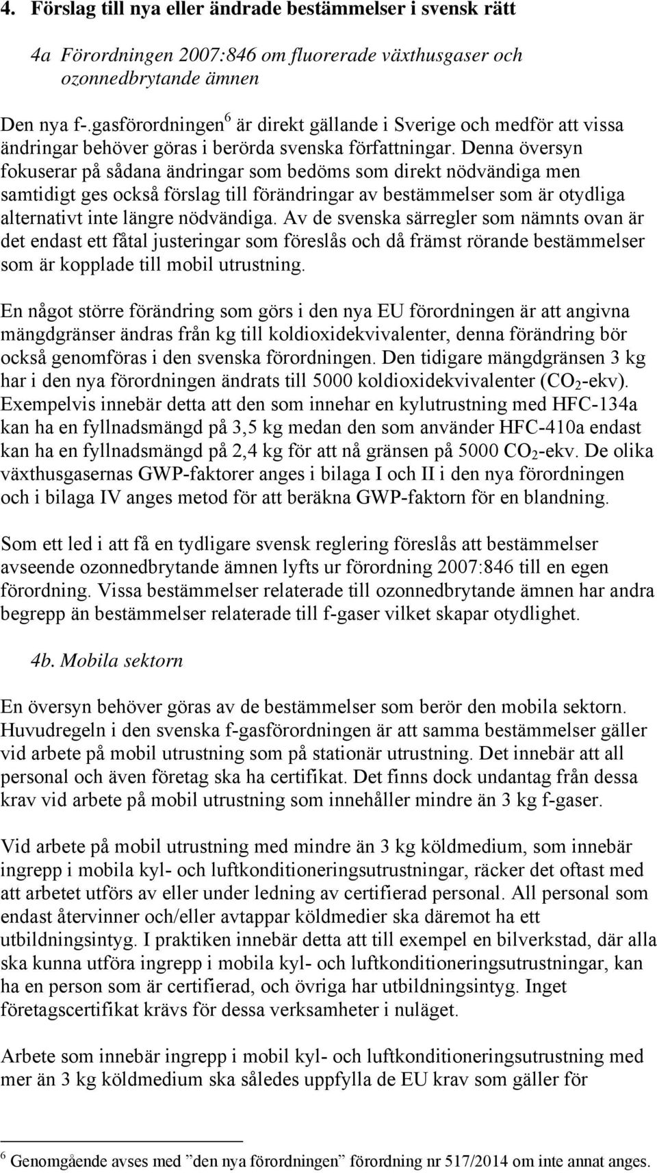Denna översyn fokuserar på sådana ändringar som bedöms som direkt nödvändiga men samtidigt ges också förslag till förändringar av bestämmelser som är otydliga alternativt inte längre nödvändiga.