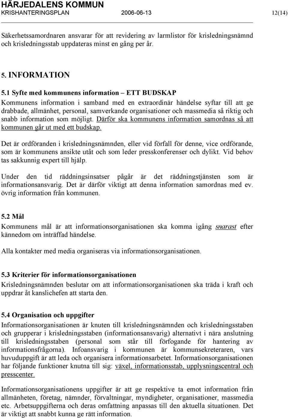 så riktig och snabb information som möjligt. Därför ska kommunens information samordnas så att kommunen går ut med ett budskap.