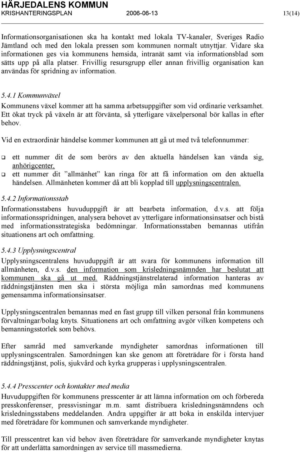 Frivillig resursgrupp eller annan frivillig organisation kan användas för spridning av information. 5.4.1 Kommunväxel Kommunens växel kommer att ha samma arbetsuppgifter som vid ordinarie verksamhet.