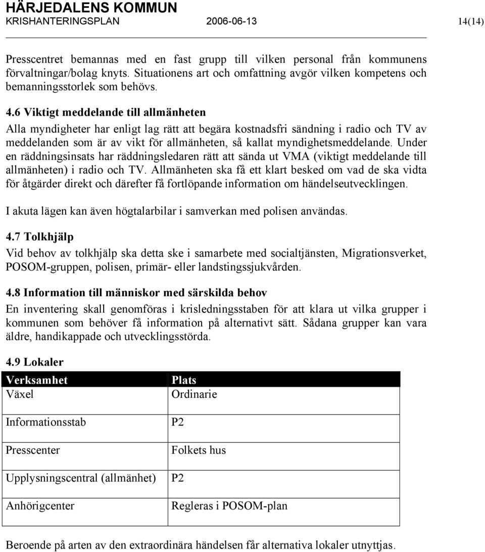 6 Viktigt meddelande till allmänheten Alla myndigheter har enligt lag rätt att begära kostnadsfri sändning i radio och TV av meddelanden som är av vikt för allmänheten, så kallat myndighetsmeddelande.