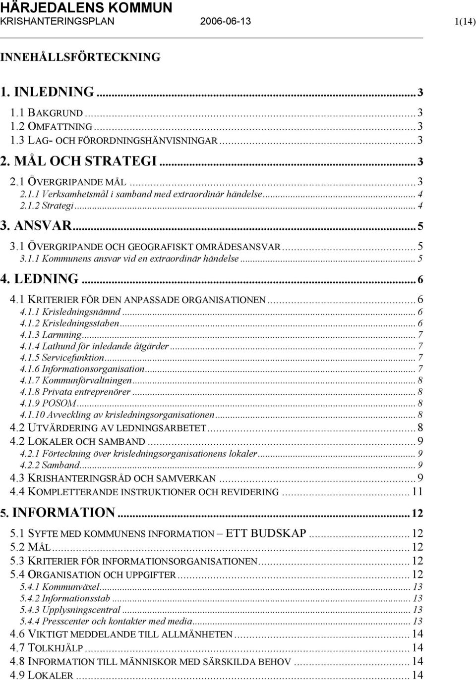 1 KRITERIER FÖR DEN ANPASSADE ORGANISATIONEN...6 4.1.1 Krisledningsnämnd... 6 4.1.2 Krisledningsstaben... 6 4.1.3 Larmning... 7 4.1.4 Lathund för inledande åtgärder... 7 4.1.5 Servicefunktion... 7 4.1.6 Informationsorganisation.