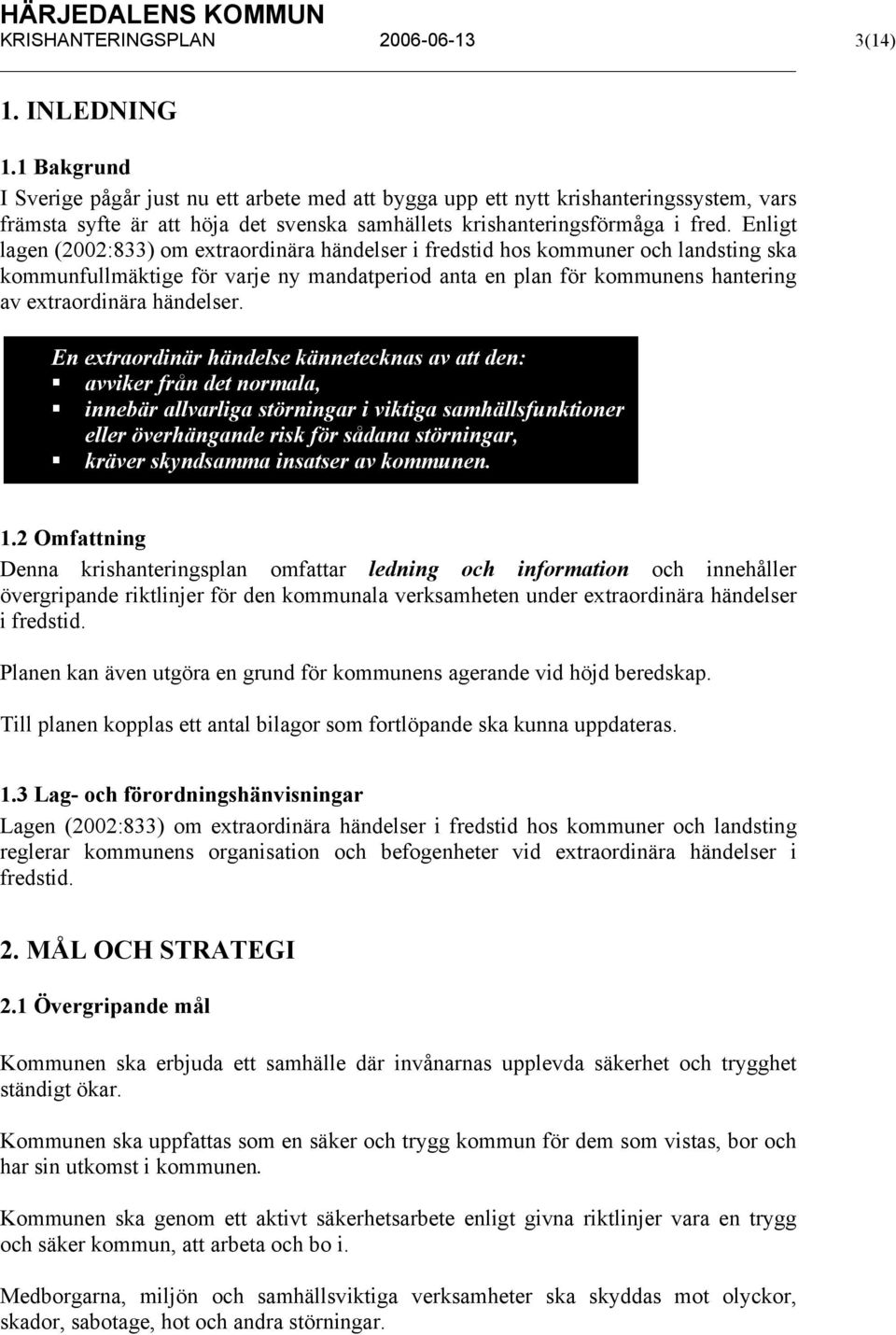 Enligt lagen (2002:833) om extraordinära händelser i fredstid hos kommuner och landsting ska kommunfullmäktige för varje ny mandatperiod anta en plan för kommunens hantering av extraordinära