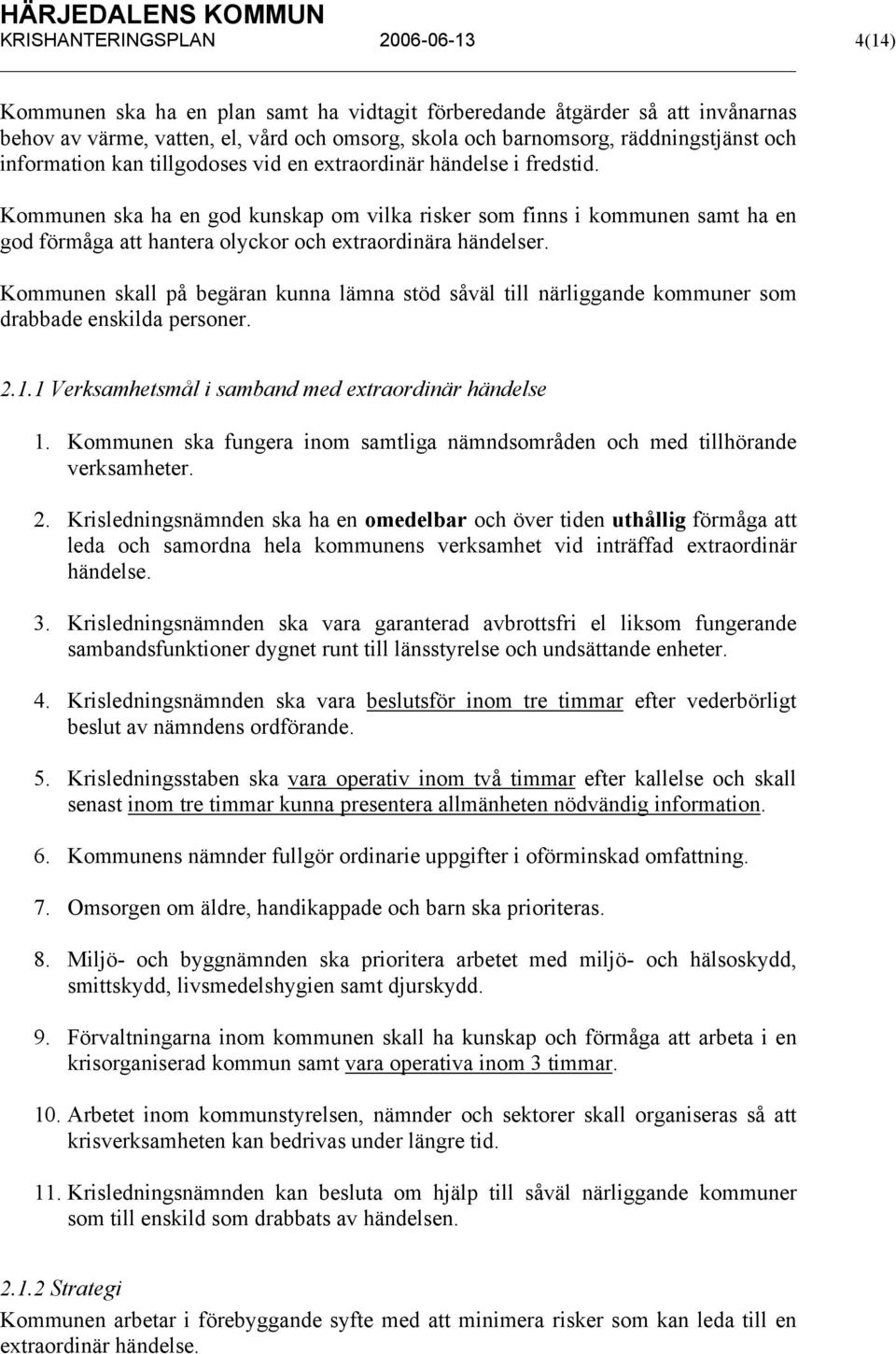 Kommunen ska ha en god kunskap om vilka risker som finns i kommunen samt ha en god förmåga att hantera olyckor och extraordinära händelser.