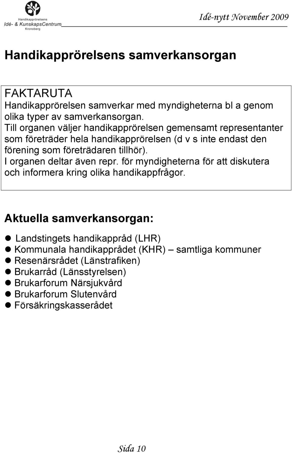 I organen deltar även repr. för myndigheterna för att diskutera och informera kring olika handikappfrågor.