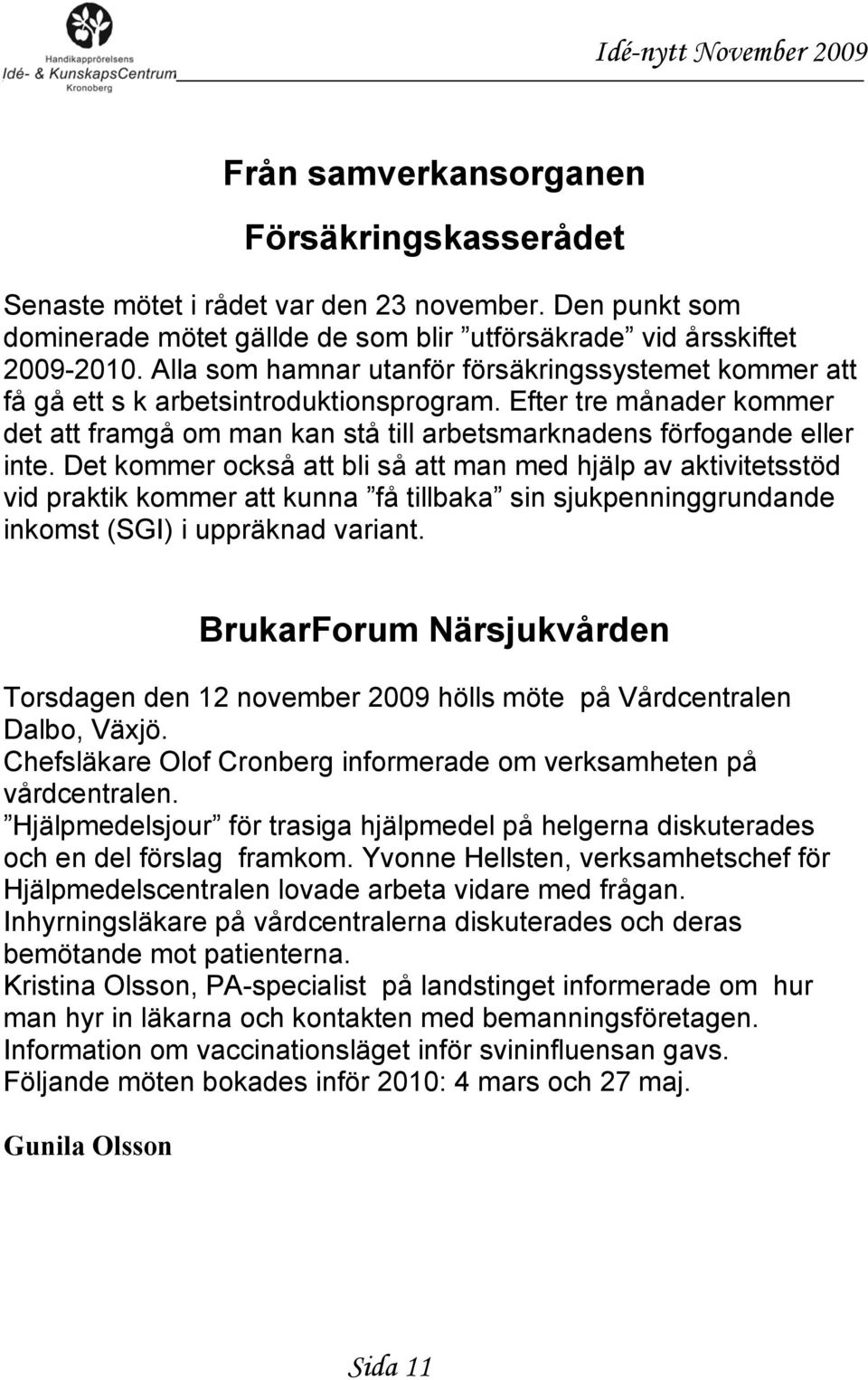 Det kommer också att bli så att man med hjälp av aktivitetsstöd vid praktik kommer att kunna få tillbaka sin sjukpenninggrundande inkomst (SGI) i uppräknad variant.