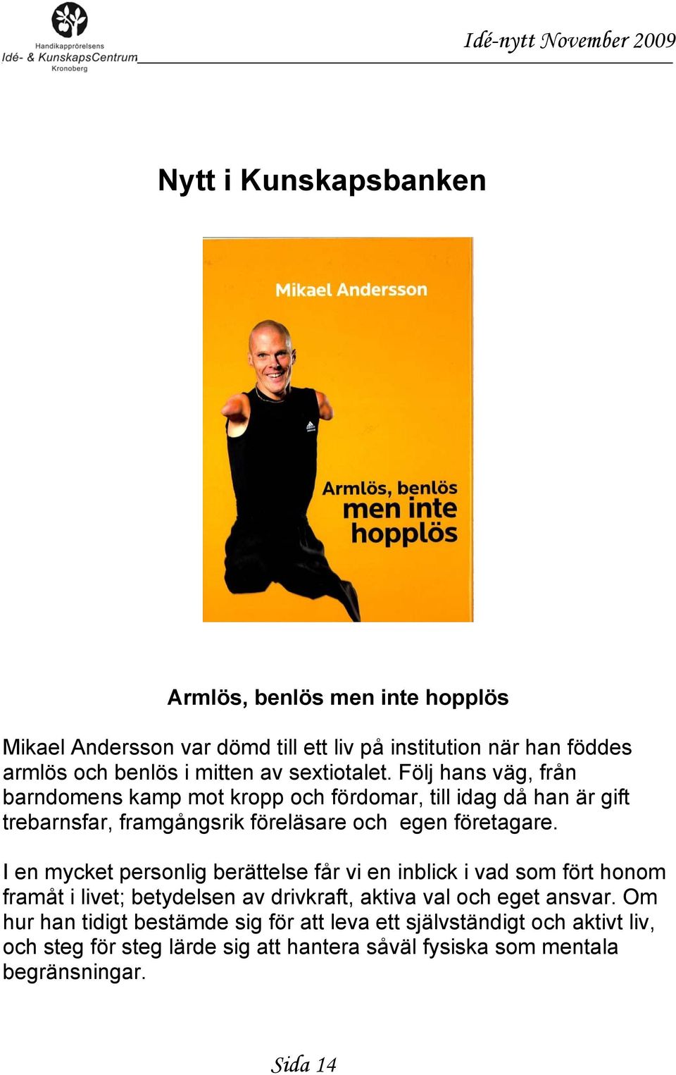 Följ hans väg, från barndomens kamp mot kropp och fördomar, till idag då han är gift trebarnsfar, framgångsrik föreläsare och egen företagare.
