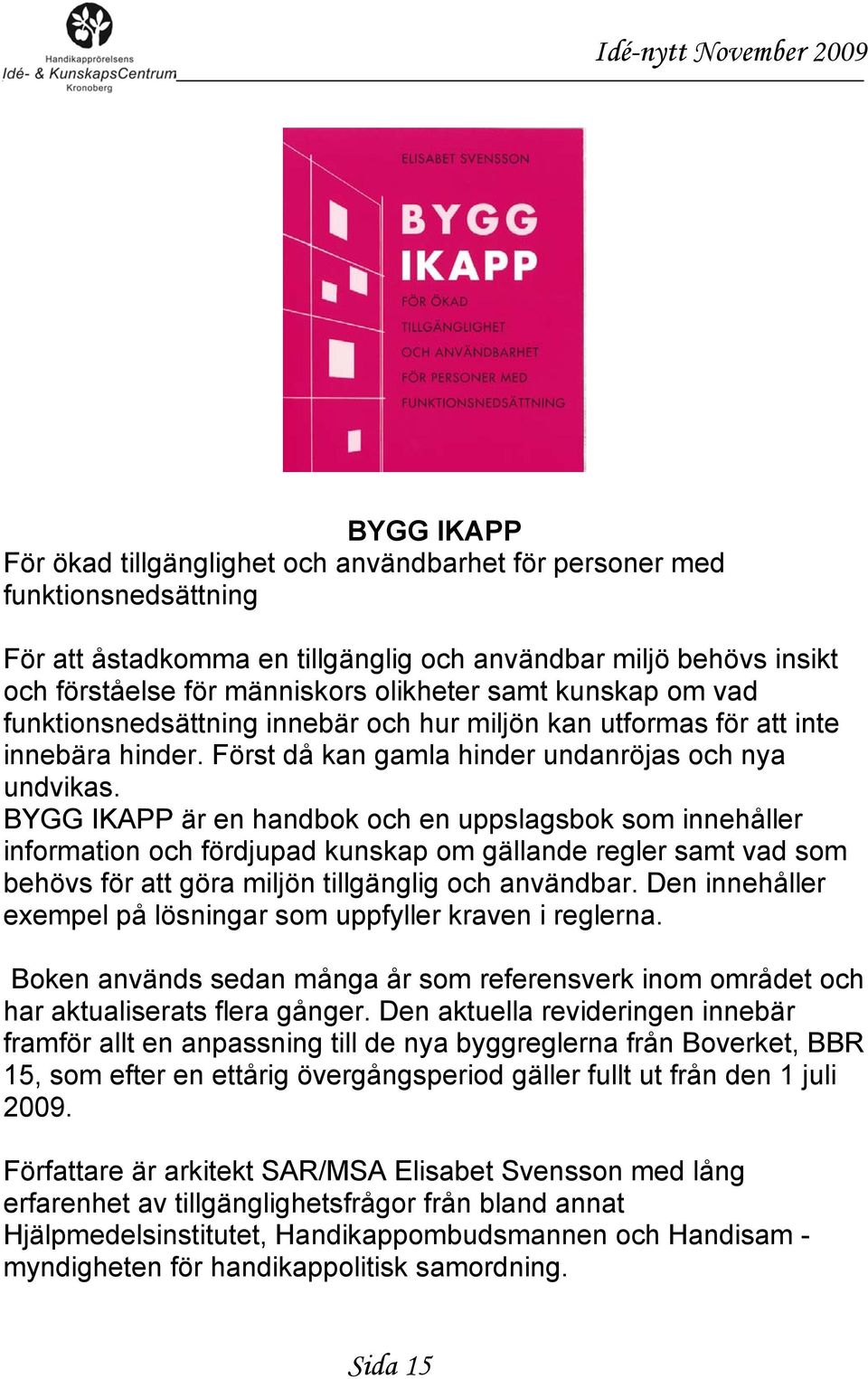 BYGG IKAPP är en handbok och en uppslagsbok som innehåller information och fördjupad kunskap om gällande regler samt vad som behövs för att göra miljön tillgänglig och användbar.
