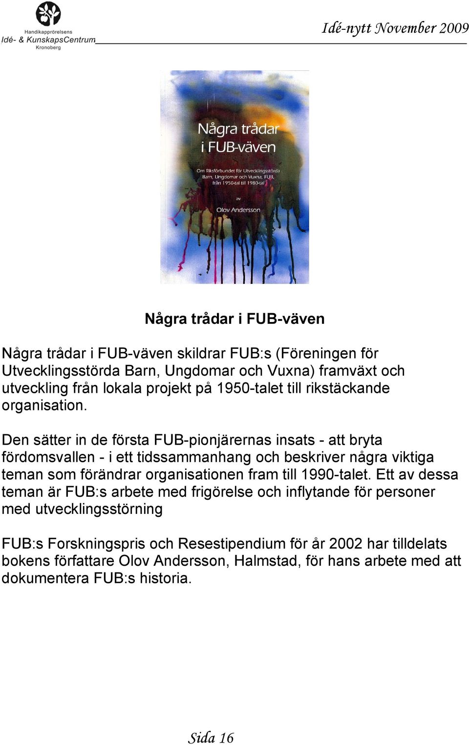 Den sätter in de första FUB-pionjärernas insats - att bryta fördomsvallen - i ett tidssammanhang och beskriver några viktiga teman som förändrar organisationen fram