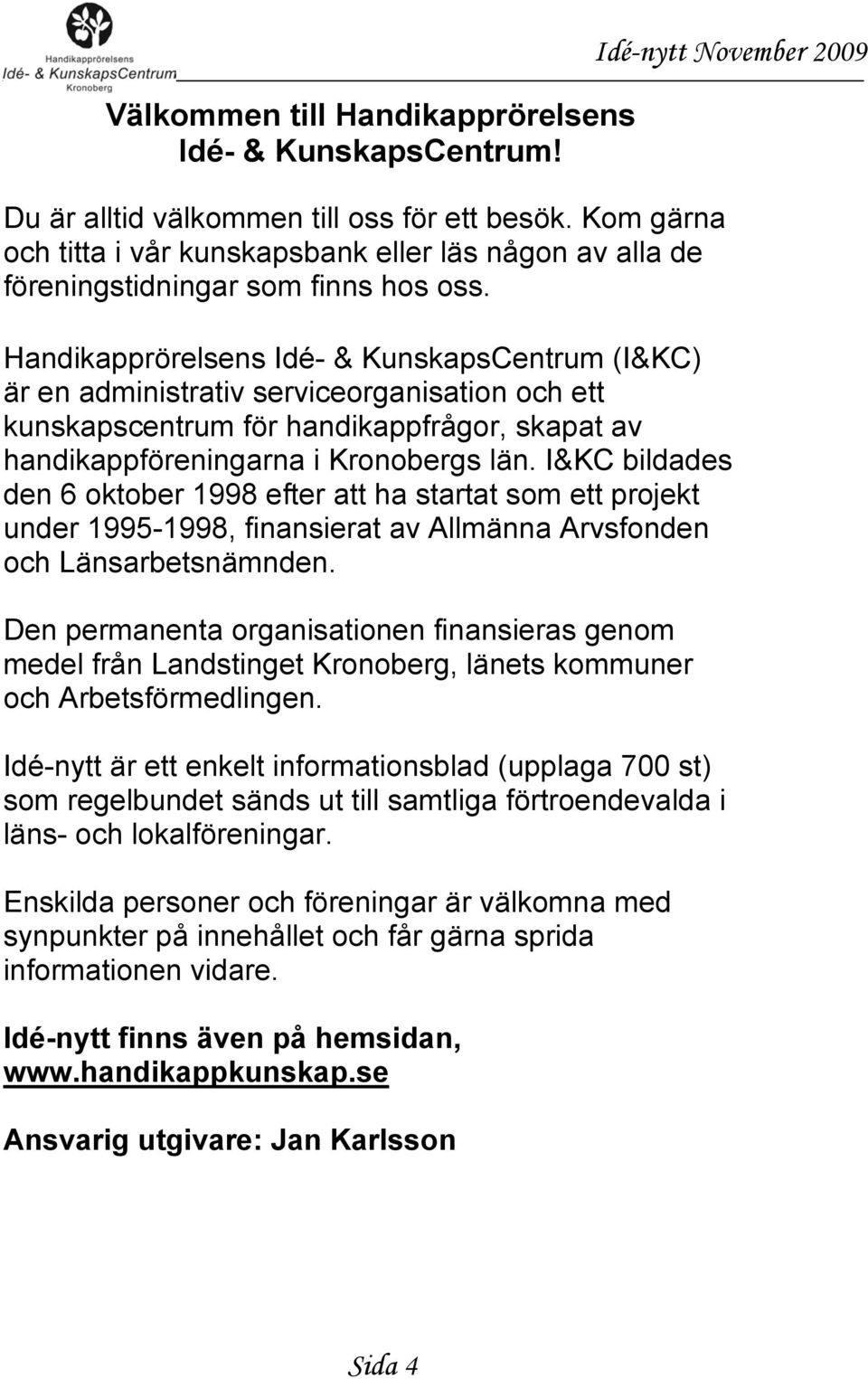 Idé-nytt November 2009 Handikapprörelsens Idé- & KunskapsCentrum (I&KC) är en administrativ serviceorganisation och ett kunskapscentrum för handikappfrågor, skapat av handikappföreningarna i