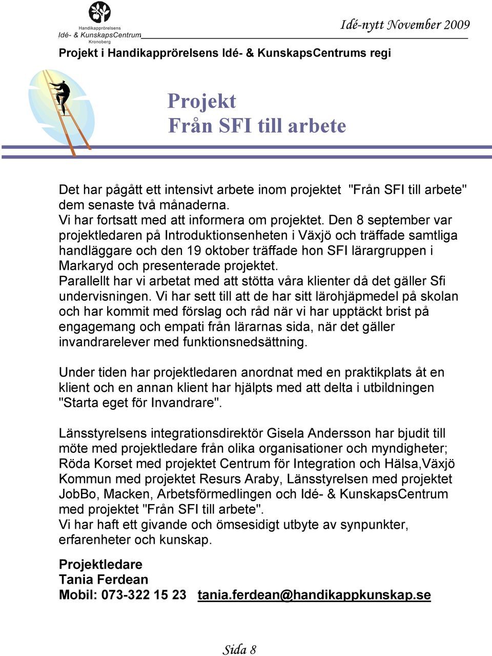 Den 8 september var projektledaren på Introduktionsenheten i Växjö och träffade samtliga handläggare och den 19 oktober träffade hon SFI lärargruppen i Markaryd och presenterade projektet.