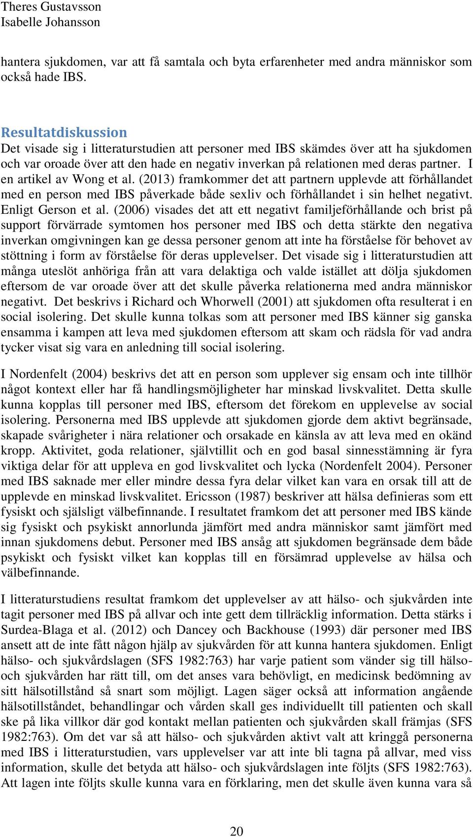 I en artikel av Wong et al. (2013) framkommer det att partnern upplevde att förhållandet med en person med IBS påverkade både sexliv och förhållandet i sin helhet negativt. Enligt Gerson et al.