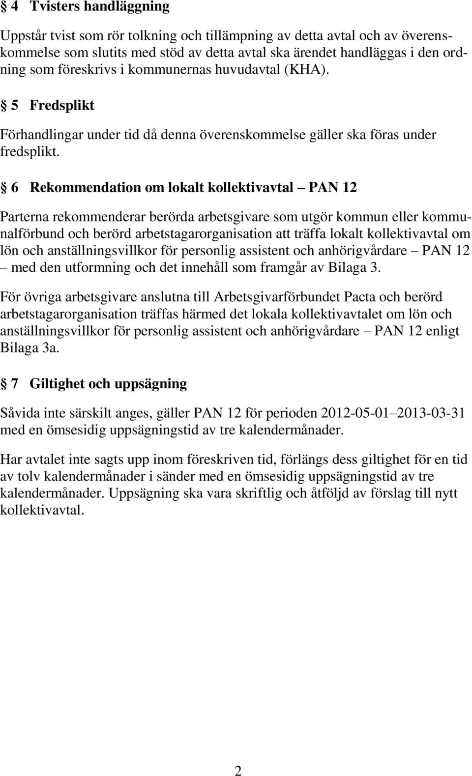 6 Rekommendation om lokalt kollektivavtal PAN 12 Parterna rekommenderar berörda arbetsgivare som utgör kommun eller kommunalförbund och berörd arbetstagarorganisation att träffa lokalt kollektivavtal