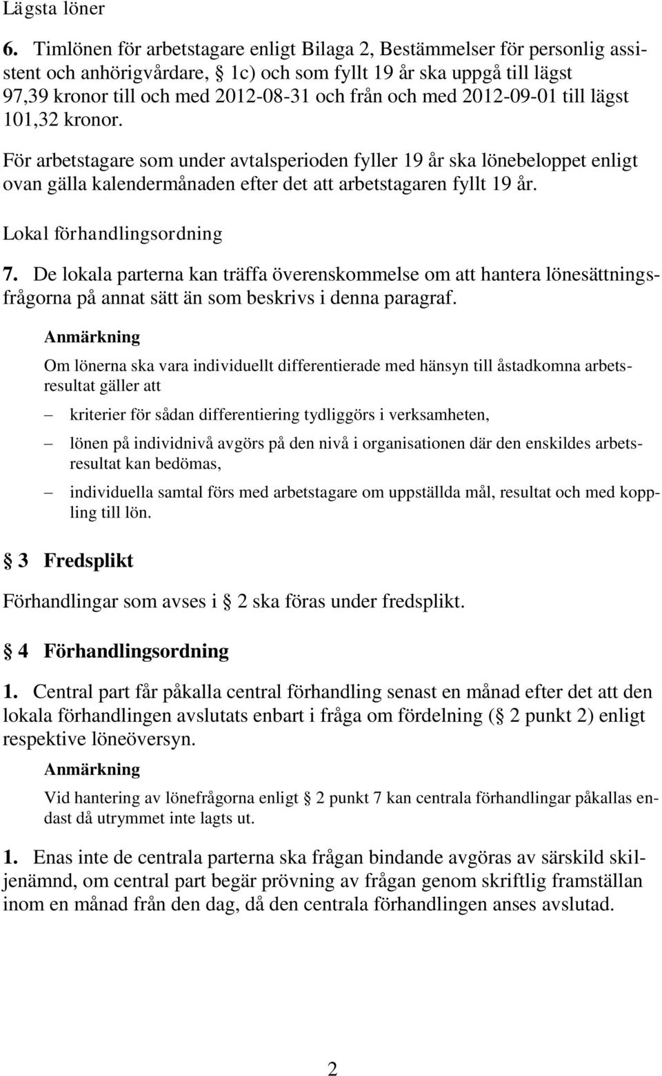 2012-09-01 till lägst 101,32 kronor. För arbetstagare som under avtalsperioden fyller 19 år ska lönebeloppet enligt ovan gälla kalendermånaden efter det att arbetstagaren fyllt 19 år.