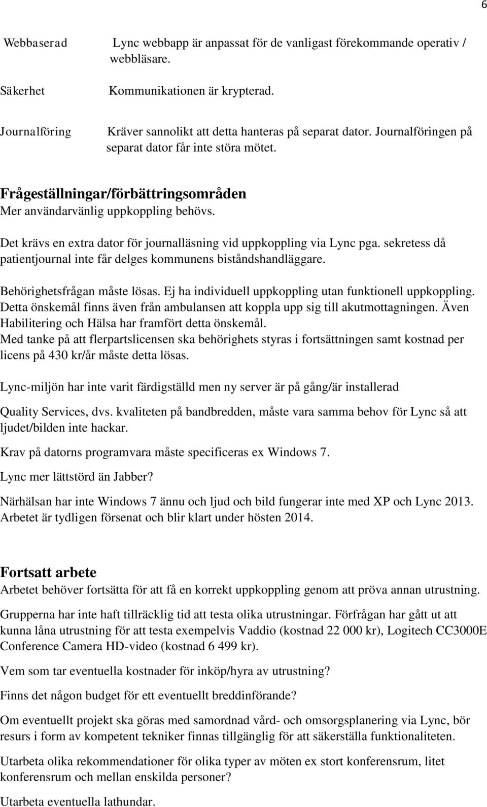 Det krävs en extra dator för journalläsning vid uppkoppling via Lync pga. sekretess då patientjournal inte får delges kommunens biståndshandläggare. Behörighetsfrågan måste lösas.