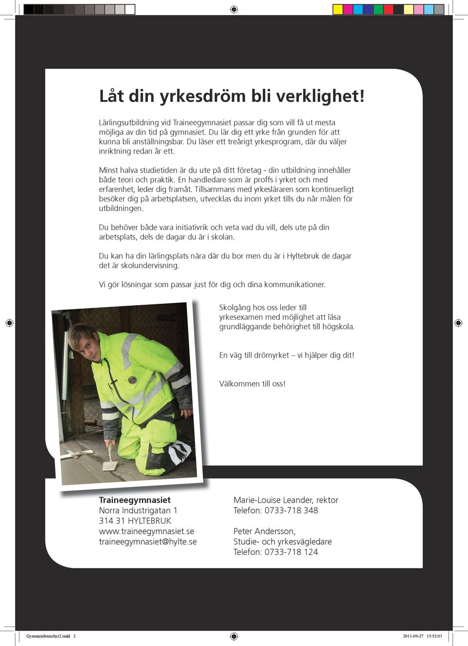 Minst halva studietiden är du ute på ditt företag - din utbildning innehåller både teori och praktik. En handledare som är proffs i yrket och med erfarenhet, leder dig framåt.